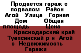 Продается гараж с подвалом › Район ­ Агой › Улица ­ Горная › Дом ­ 10 › Общая площадь ­ 28 › Цена ­ 550 000 - Краснодарский край, Туапсинский р-н, Агой с. Недвижимость » Гаражи   